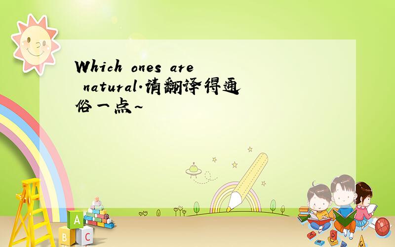 Which ones are natural.请翻译得通俗一点~