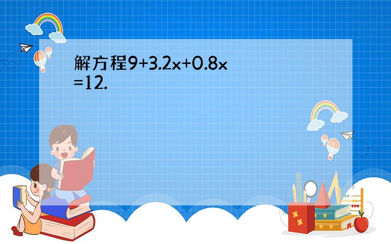 解方程9+3.2x+0.8x=12.