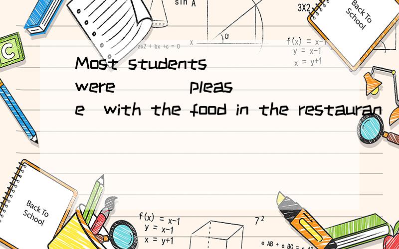 Most students were ( )[please]with the food in the restauran