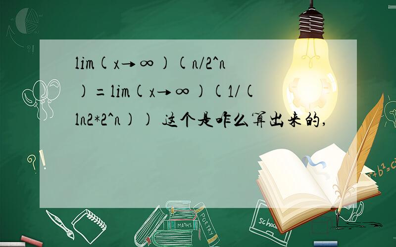 lim(x→∞)(n/2^n)=lim(x→∞)(1/(ln2*2^n)) 这个是咋么算出来的,