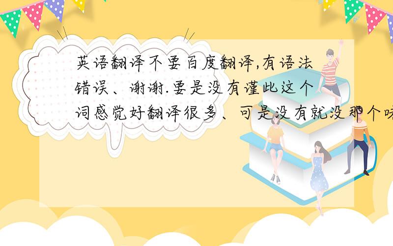 英语翻译不要百度翻译,有语法错误、谢谢.要是没有谨此这个词感觉好翻译很多、可是没有就没那个味道了。感觉楼下的亲们的谨此都