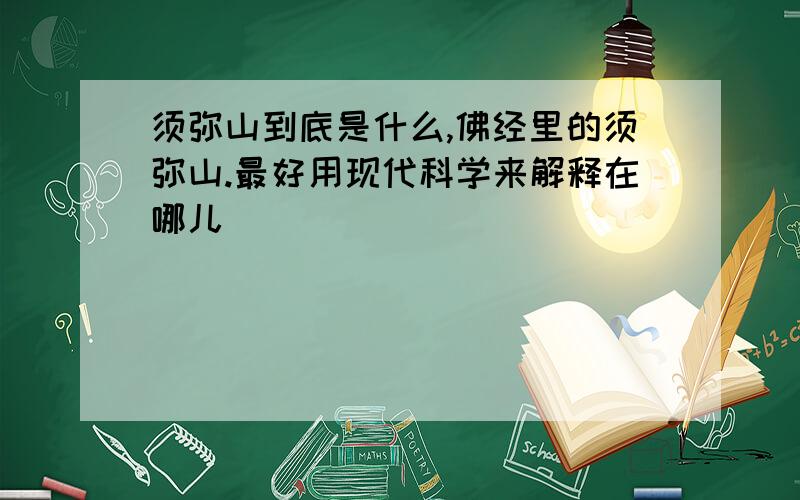 须弥山到底是什么,佛经里的须弥山.最好用现代科学来解释在哪儿