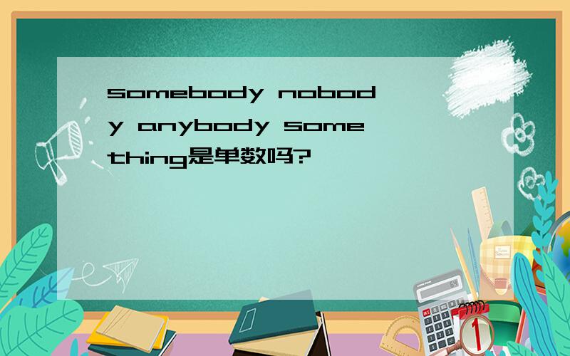 somebody nobody anybody something是单数吗?