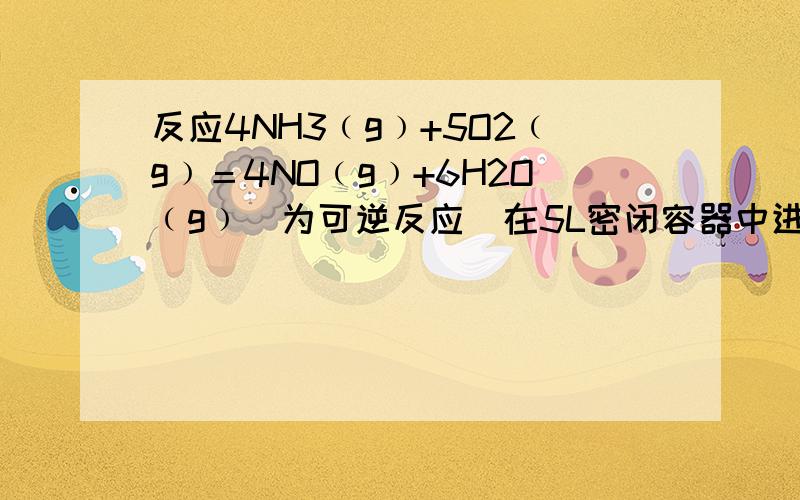 反应4NH3﹙g﹚+5O2﹙g﹚＝4NO﹙g﹚+6H2O﹙g﹚(为可逆反应)在5L密闭容器中进行,半分钟后,