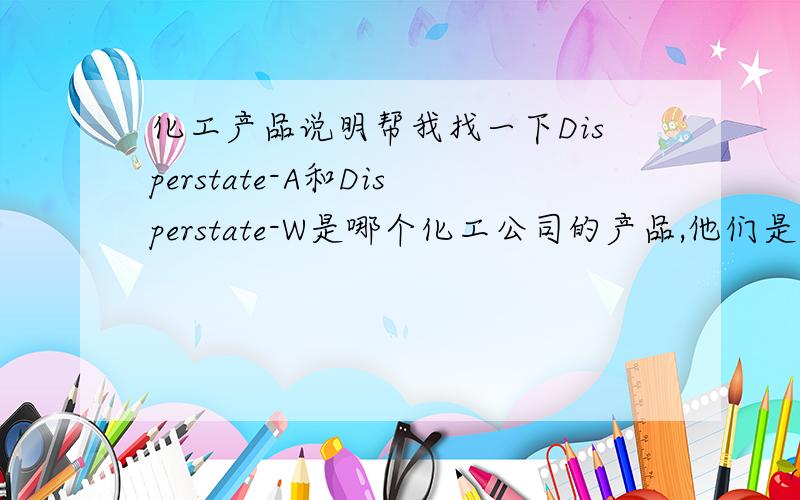 化工产品说明帮我找一下Disperstate-A和Disperstate-W是哪个化工公司的产品,他们是用作羊毛的抗静电