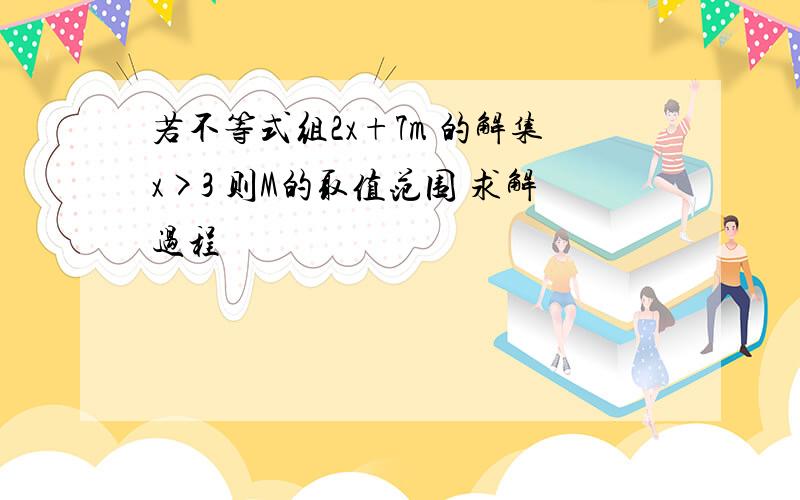 若不等式组2x+7m 的解集x>3 则M的取值范围 求解过程