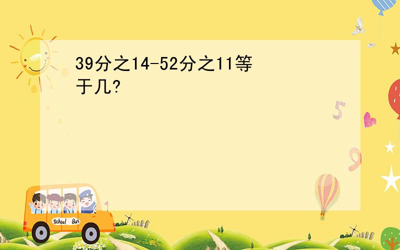 39分之14-52分之11等于几?