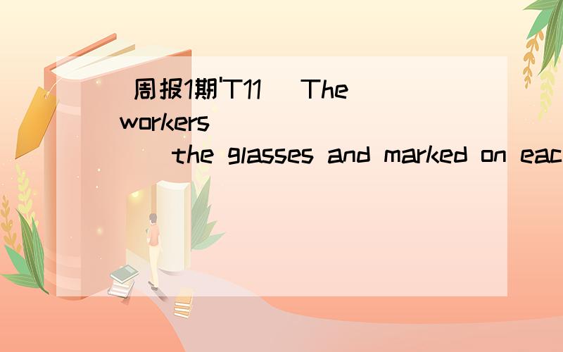 [周报1期'T11] The workers _______ the glasses and marked on eac