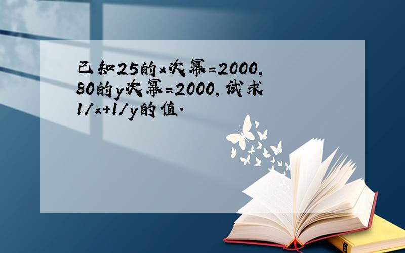 已知25的x次幂=2000,80的y次幂=2000,试求1/x+1/y的值.