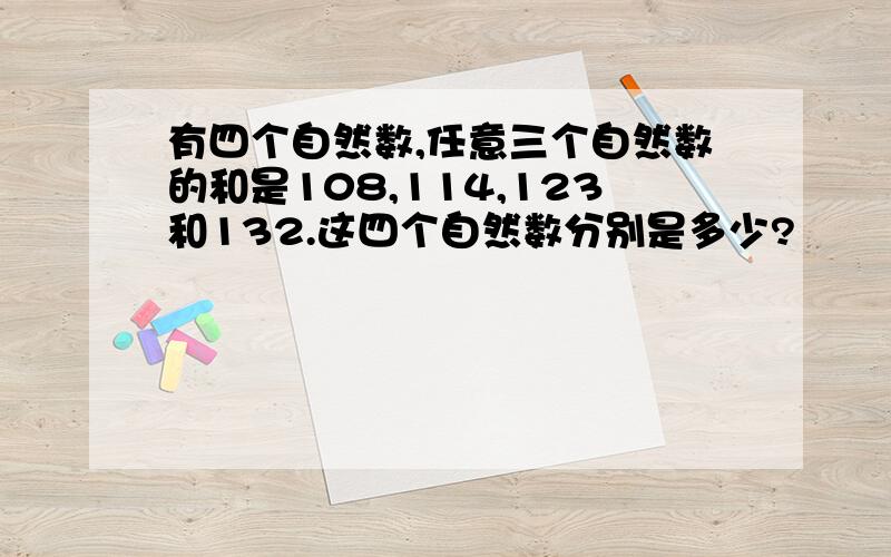 有四个自然数,任意三个自然数的和是108,114,123和132.这四个自然数分别是多少?