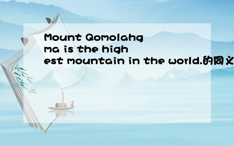 Mount Qomolahgma is the highest mountain in the world.的同义句