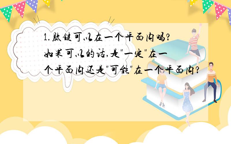 1.肽键可以在一个平面内吗?如果可以的话,是