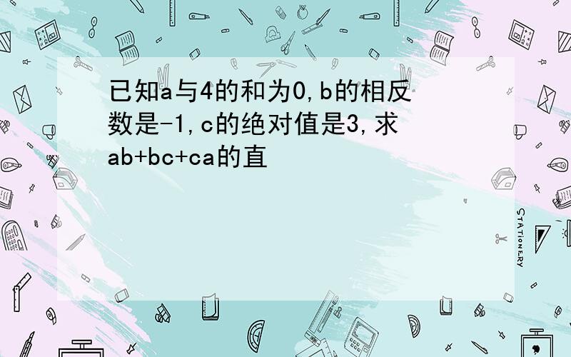 已知a与4的和为0,b的相反数是-1,c的绝对值是3,求ab+bc+ca的直