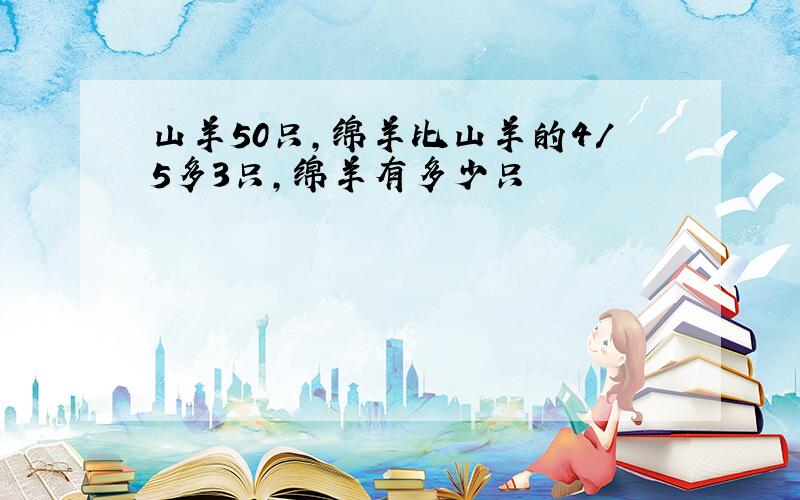 山羊50只,绵羊比山羊的4/5多3只,绵羊有多少只