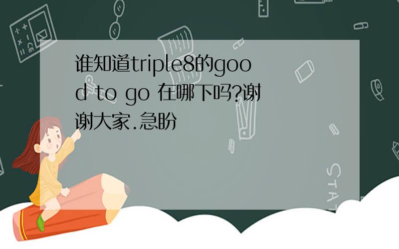 谁知道triple8的good to go 在哪下吗?谢谢大家.急盼