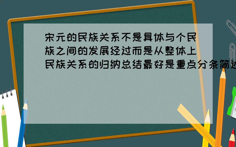 宋元的民族关系不是具体与个民族之间的发展经过而是从整体上民族关系的归纳总结最好是重点分条简述.