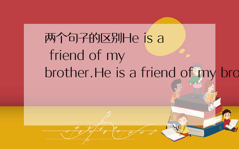 两个句子的区别He is a friend of my brother.He is a friend of my bro