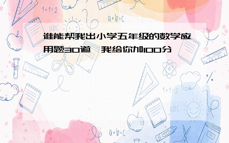 谁能帮我出小学五年级的数学应用题30道,我给你加100分