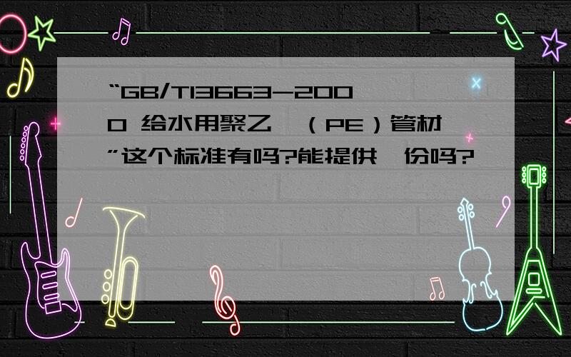 “GB/T13663-2000 给水用聚乙烯（PE）管材”这个标准有吗?能提供一份吗?