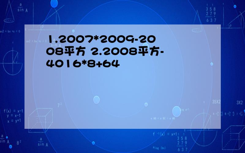 1.2007*2009-2008平方 2.2008平方-4016*8+64