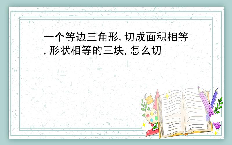 一个等边三角形,切成面积相等,形状相等的三块,怎么切