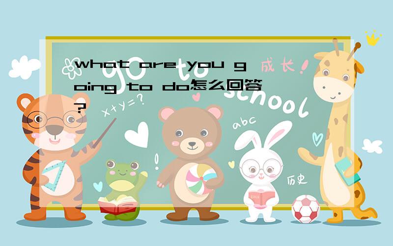 what are you going to do怎么回答?