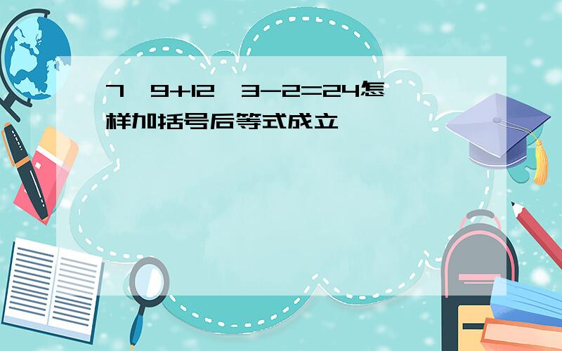 7×9+12÷3-2=24怎样加括号后等式成立