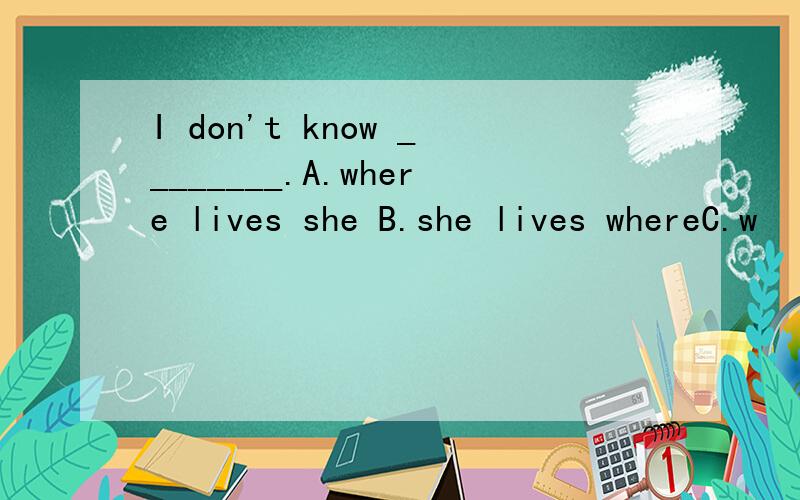 I don't know ________.A.where lives she B.she lives whereC.w