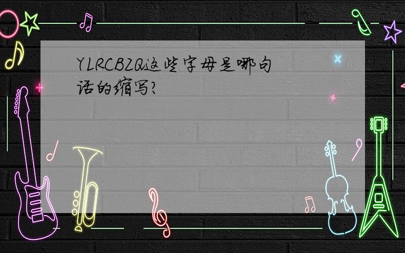 YLRCBZQ这些字母是哪句话的缩写?