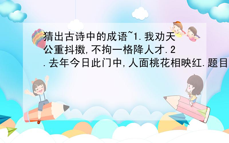 猜出古诗中的成语~1.我劝天公重抖擞,不拘一格降人才.2.去年今日此门中,人面桃花相映红.题目说诗中有成语,不知是什么·