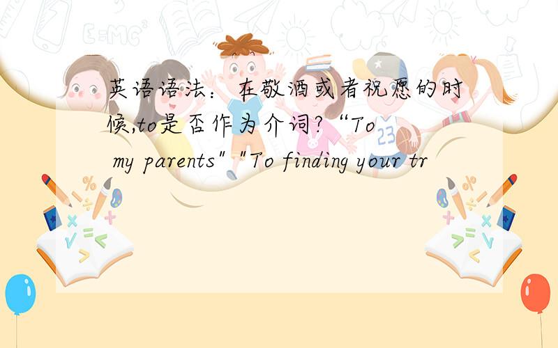 英语语法：在敬酒或者祝愿的时候,to是否作为介词?“To my parents