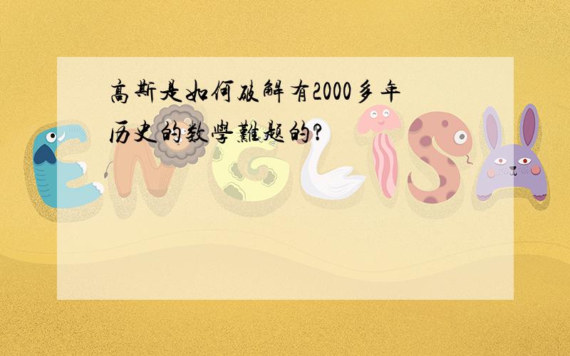 高斯是如何破解有2000多年历史的数学难题的?