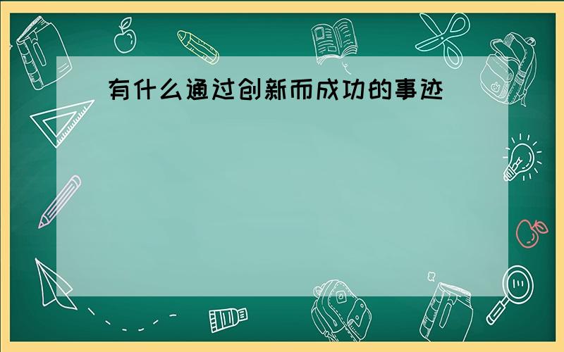 有什么通过创新而成功的事迹