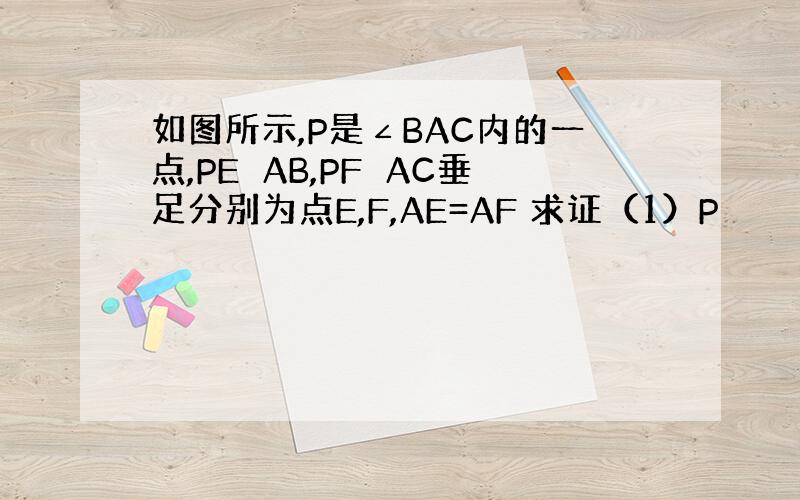 如图所示,P是∠BAC内的一点,PE⊥AB,PF⊥AC垂足分别为点E,F,AE=AF 求证（1）P