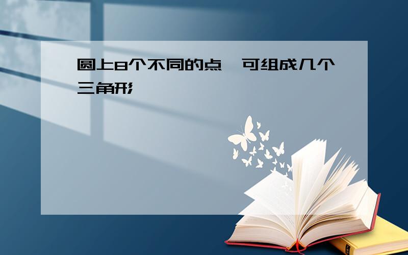 圆上8个不同的点,可组成几个三角形,