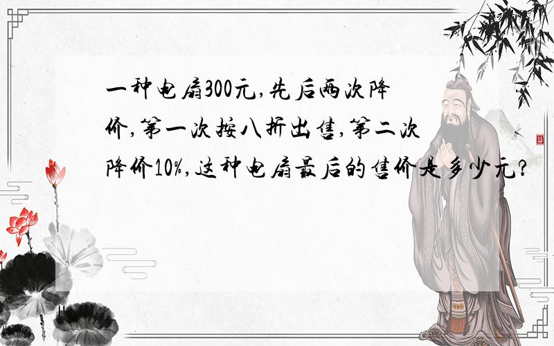 一种电扇300元,先后两次降价,第一次按八折出售,第二次降价10%,这种电扇最后的售价是多少元?