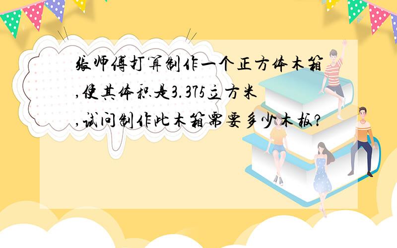 张师傅打算制作一个正方体木箱,使其体积是3.375立方米,试问制作此木箱需要多少木板?