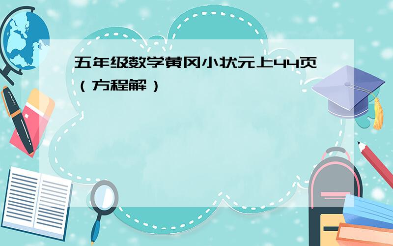 五年级数学黄冈小状元上44页（方程解）