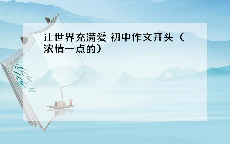 让世界充满爱 初中作文开头（浓情一点的）