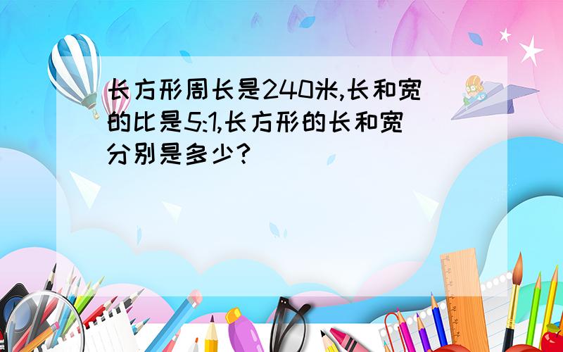 长方形周长是240米,长和宽的比是5:1,长方形的长和宽分别是多少?