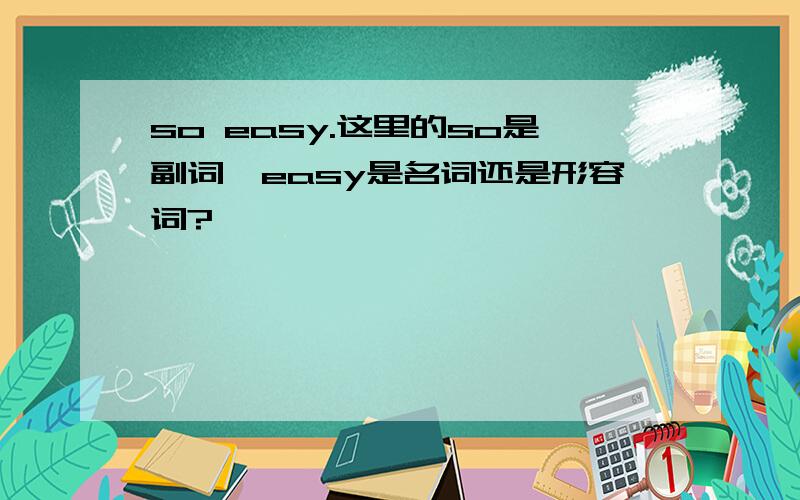 so easy.这里的so是副词,easy是名词还是形容词?