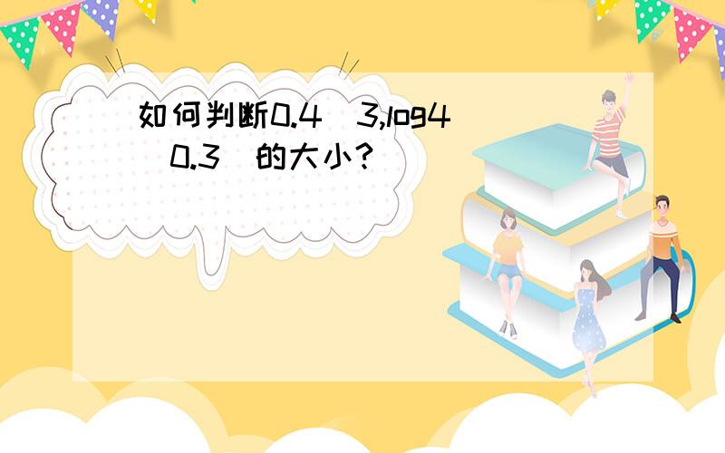 如何判断0.4^3,log4(0.3)的大小?