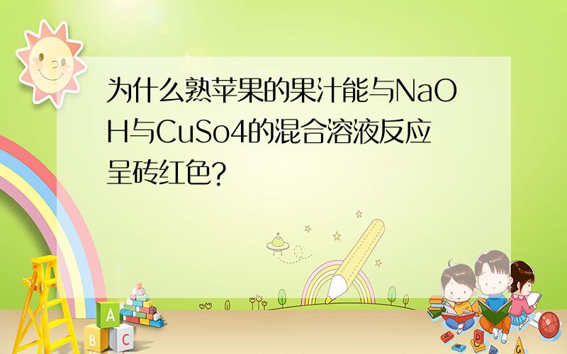 为什么熟苹果的果汁能与NaOH与CuSo4的混合溶液反应呈砖红色?