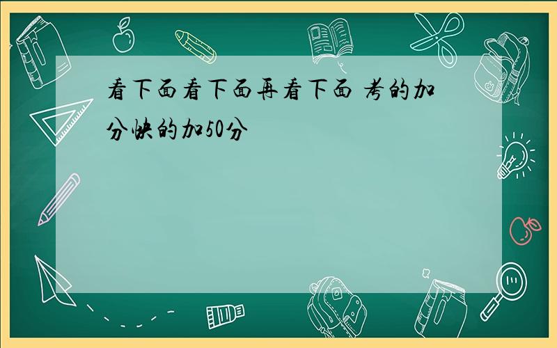 看下面看下面再看下面 考的加分快的加50分