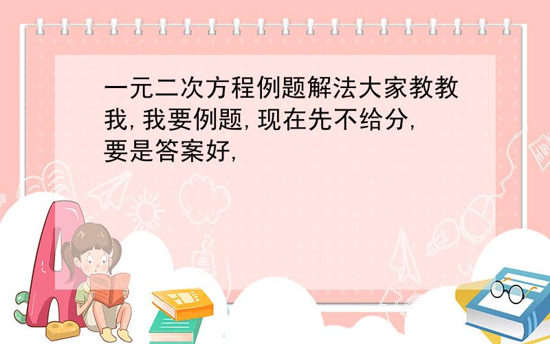 一元二次方程例题解法大家教教我,我要例题,现在先不给分,要是答案好,