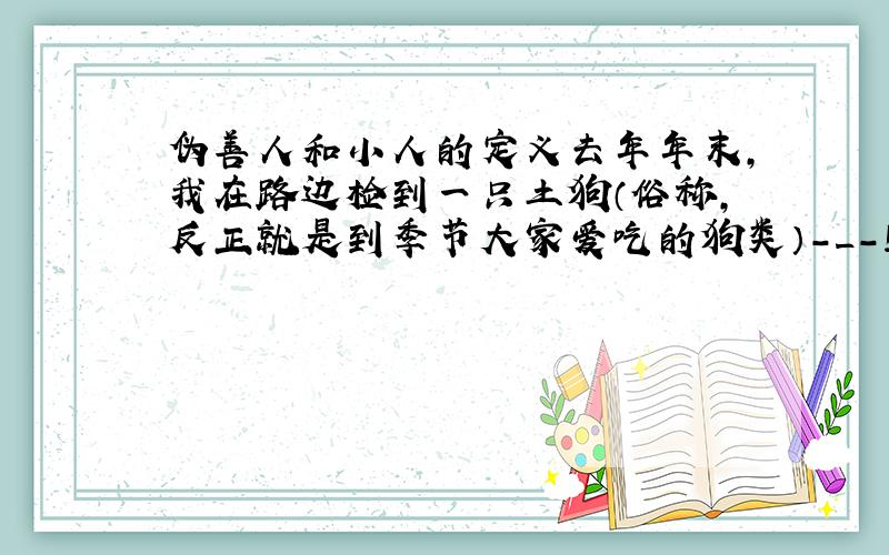 伪善人和小人的定义去年年末,我在路边检到一只土狗（俗称,反正就是到季节大家爱吃的狗类）-_-!貌似我已经检了不知道几只狗