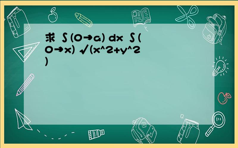 求 ∫(0→a) dx ∫(0→x) √(x^2+y^2)