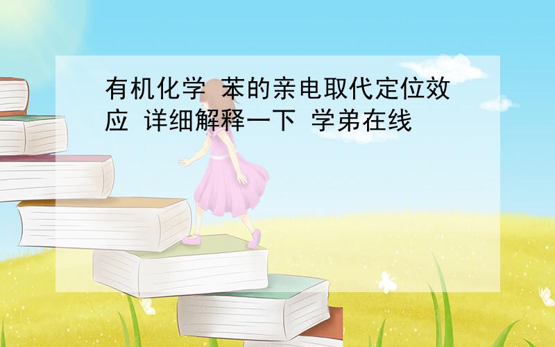 有机化学 苯的亲电取代定位效应 详细解释一下 学弟在线