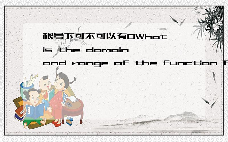 根号下可不可以有0What is the domain and range of the function f (x)