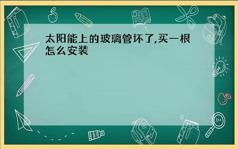 太阳能上的玻璃管坏了,买一根怎么安装